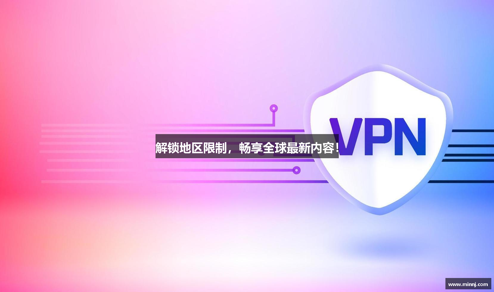 解锁地区限制，畅享全球最新内容！